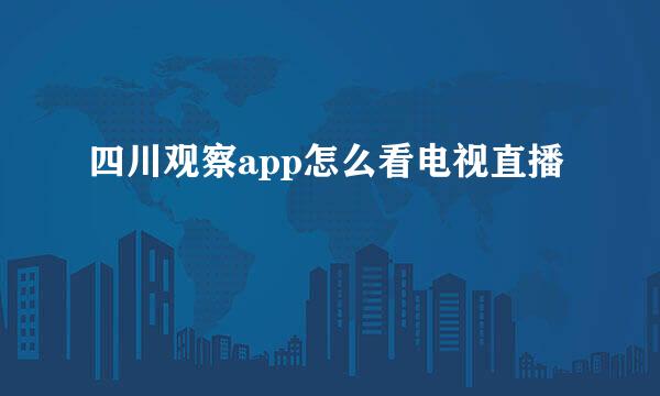 四川观察app怎么看电视直播