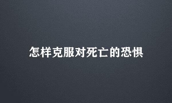怎样克服对死亡的恐惧