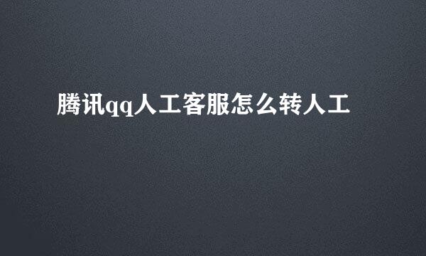 腾讯qq人工客服怎么转人工