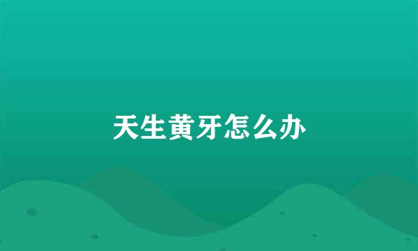 天生黄牙怎么办