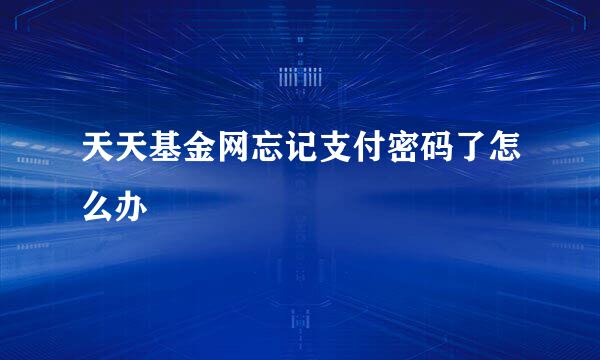 天天基金网忘记支付密码了怎么办