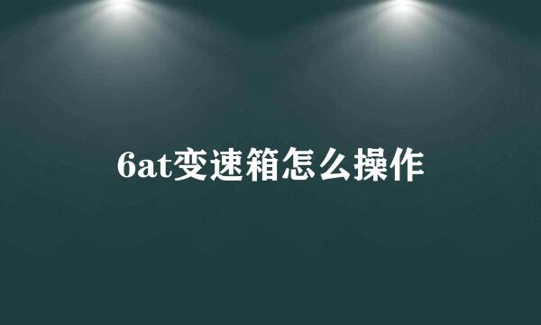 6at变速箱怎么操作