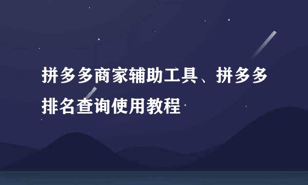 拼多多商家辅助工具、拼多多排名查询使用教程