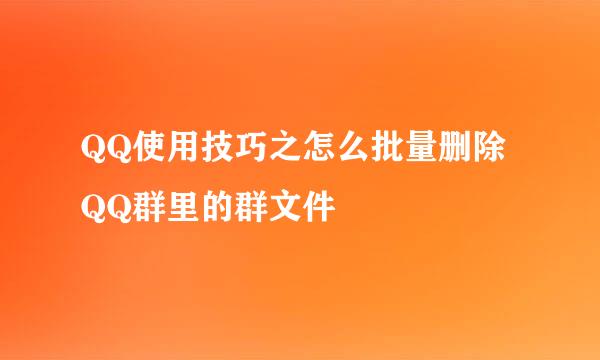 QQ使用技巧之怎么批量删除QQ群里的群文件
