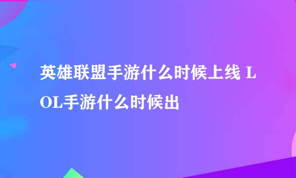 英雄联盟手游什么时候上线 LOL手游什么时候出