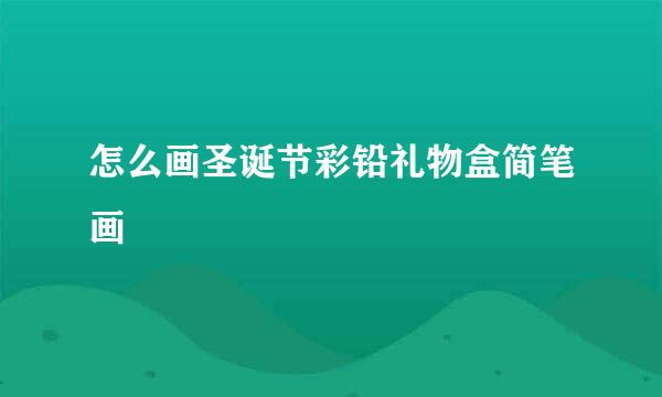 怎么画圣诞节彩铅礼物盒简笔画