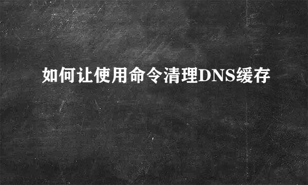 如何让使用命令清理DNS缓存