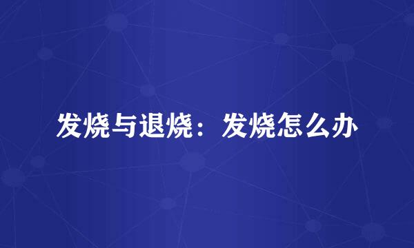 发烧与退烧：发烧怎么办