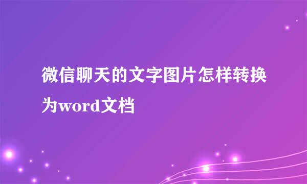 微信聊天的文字图片怎样转换为word文档