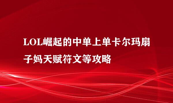 LOL崛起的中单上单卡尔玛扇子妈天赋符文等攻略