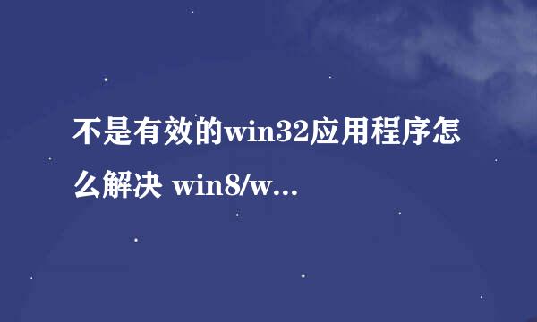 不是有效的win32应用程序怎么解决 win8/win7/xp
