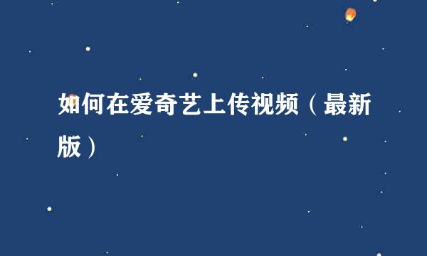 如何在爱奇艺上传视频（最新版）
