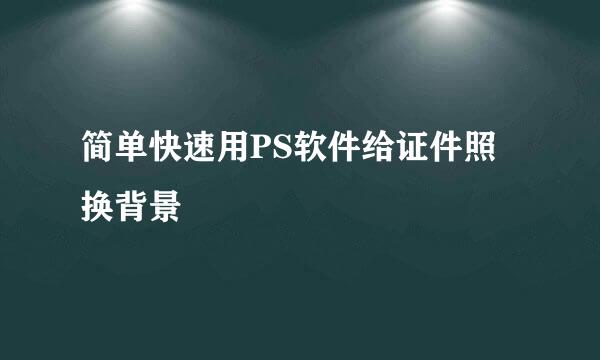 简单快速用PS软件给证件照换背景