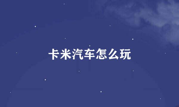 卡米汽车怎么玩