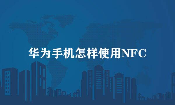 华为手机怎样使用NFC