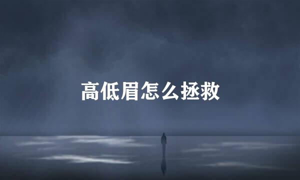 高低眉怎么拯救
