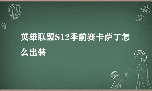 英雄联盟S12季前赛卡萨丁怎么出装