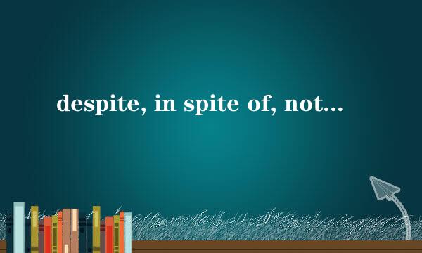 despite, in spite of, notwithstanding区别