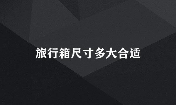 旅行箱尺寸多大合适