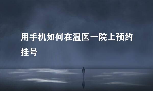 用手机如何在温医一院上预约挂号