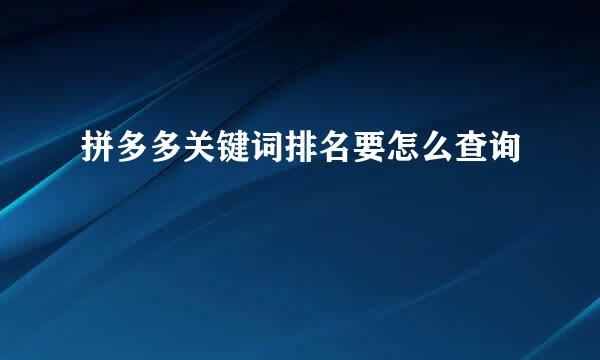 拼多多关键词排名要怎么查询