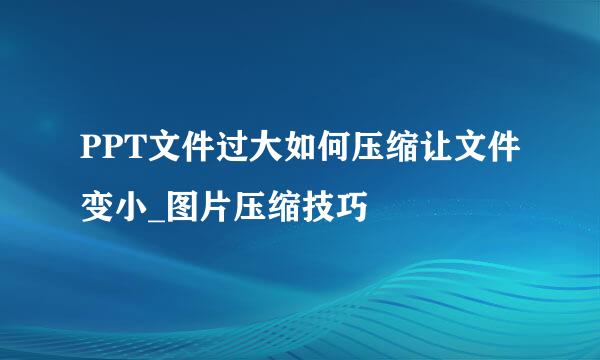 PPT文件过大如何压缩让文件变小_图片压缩技巧