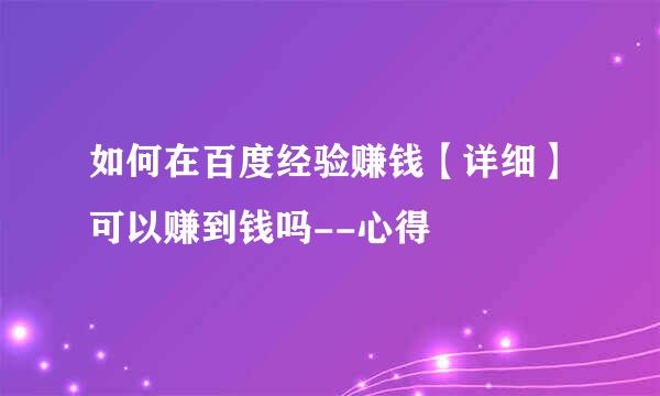 如何在百度经验赚钱【详细】可以赚到钱吗--心得