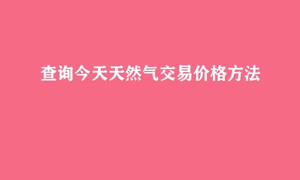 查询今天天然气交易价格方法