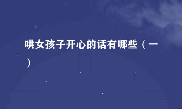 哄女孩子开心的话有哪些（一）