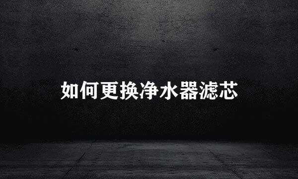 如何更换净水器滤芯