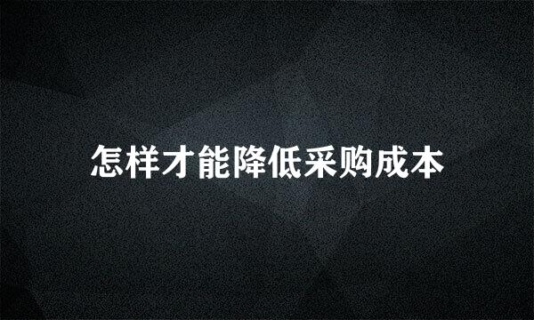 怎样才能降低采购成本
