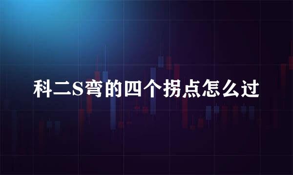 科二S弯的四个拐点怎么过