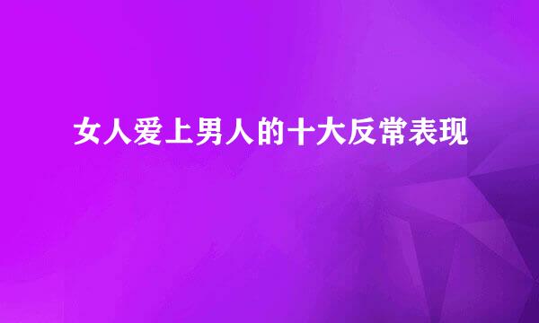 女人爱上男人的十大反常表现