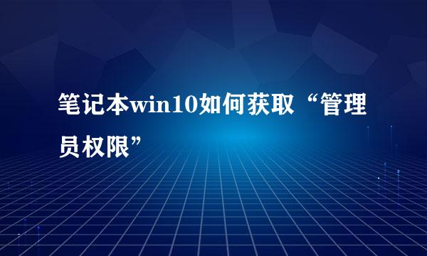 笔记本win10如何获取“管理员权限”