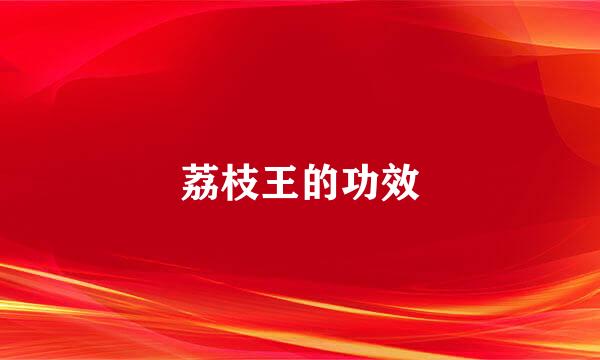 荔枝王的功效