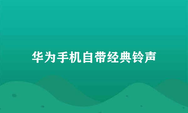 华为手机自带经典铃声