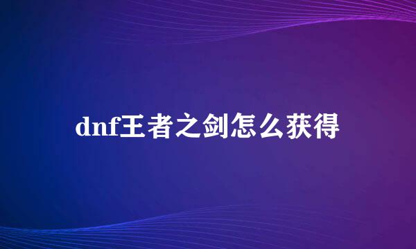 dnf王者之剑怎么获得