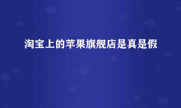淘宝上的苹果旗舰店是真是假