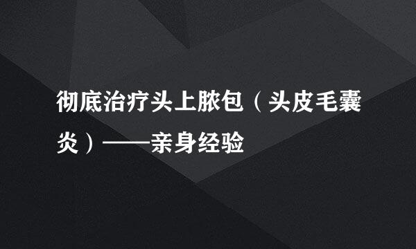 彻底治疗头上脓包（头皮毛囊炎）——亲身经验