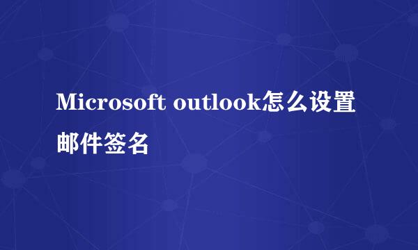 Microsoft outlook怎么设置邮件签名