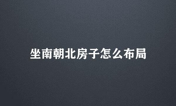 坐南朝北房子怎么布局