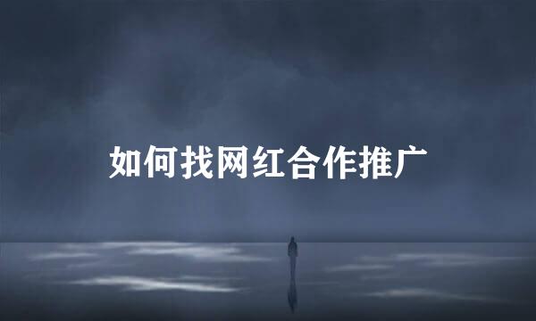 如何找网红合作推广
