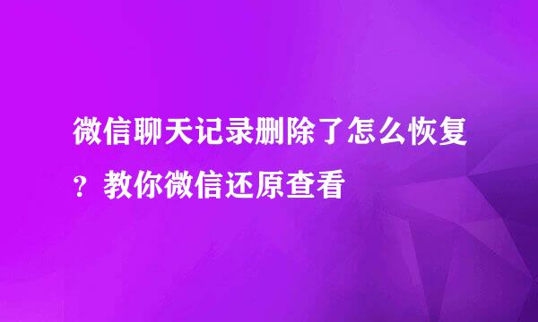 微信聊天记录删除了怎么恢复？教你微信还原查看