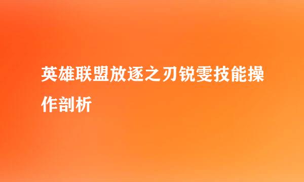 英雄联盟放逐之刃锐雯技能操作剖析