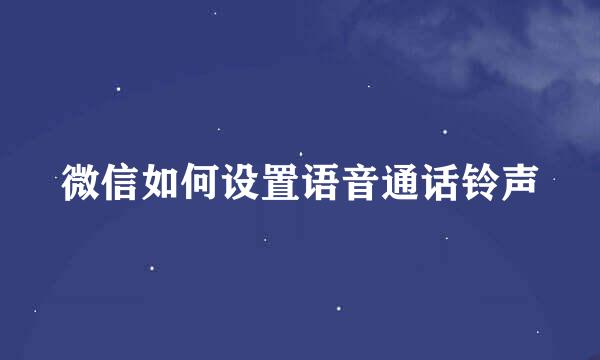 微信如何设置语音通话铃声