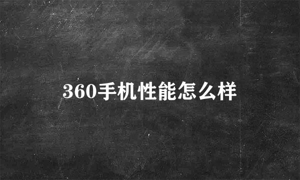 360手机性能怎么样