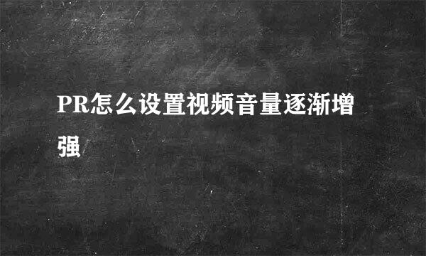 PR怎么设置视频音量逐渐增强