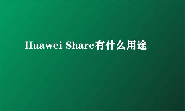 Huawei Share有什么用途