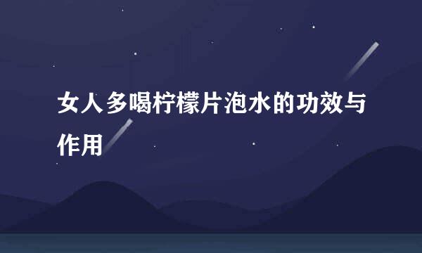 女人多喝柠檬片泡水的功效与作用