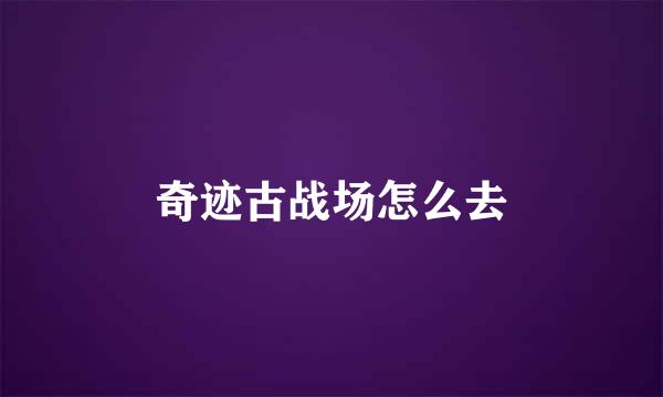 奇迹古战场怎么去